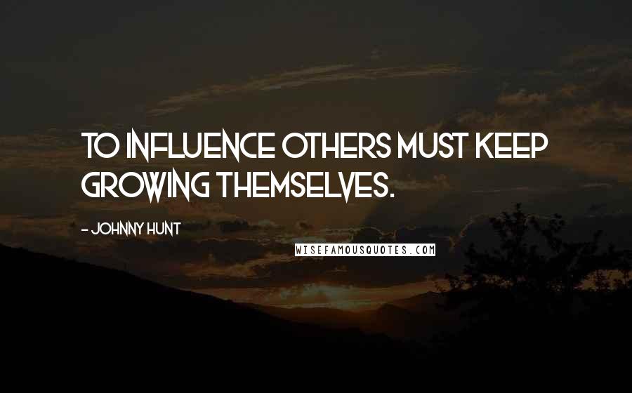 Johnny Hunt Quotes: To influence others must keep growing themselves.