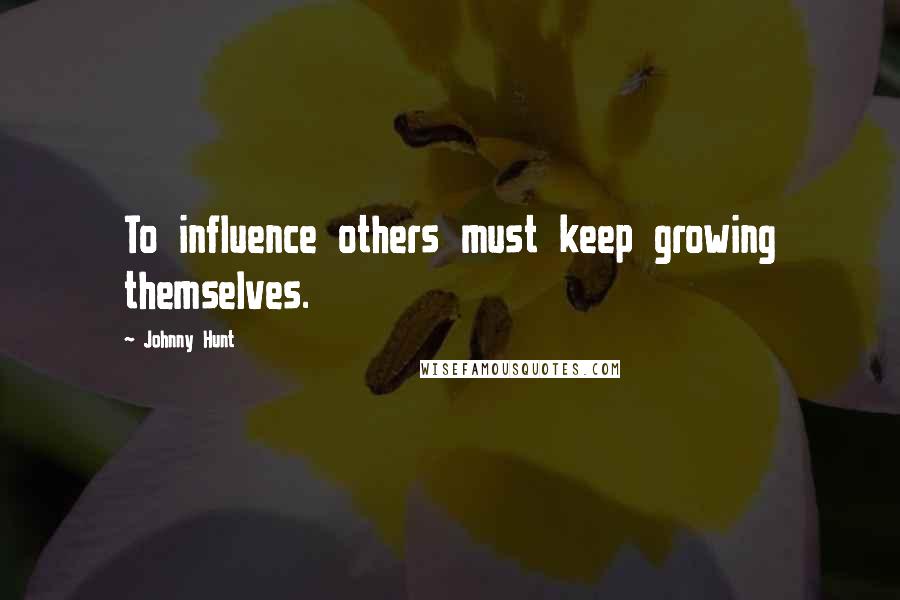 Johnny Hunt Quotes: To influence others must keep growing themselves.