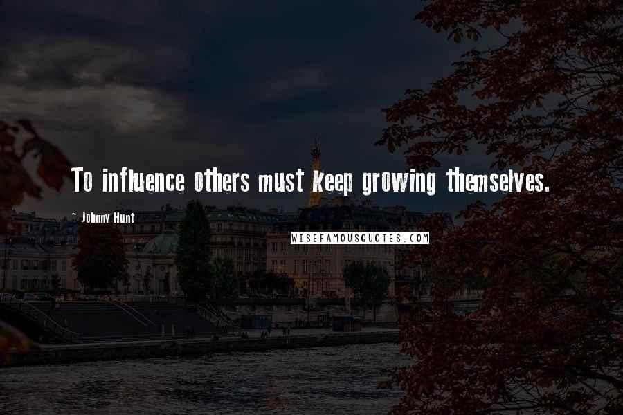 Johnny Hunt Quotes: To influence others must keep growing themselves.