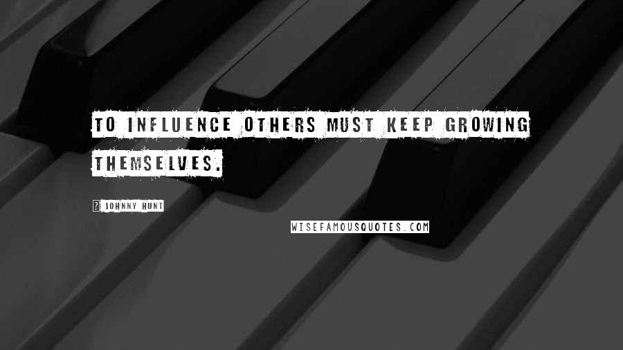 Johnny Hunt Quotes: To influence others must keep growing themselves.