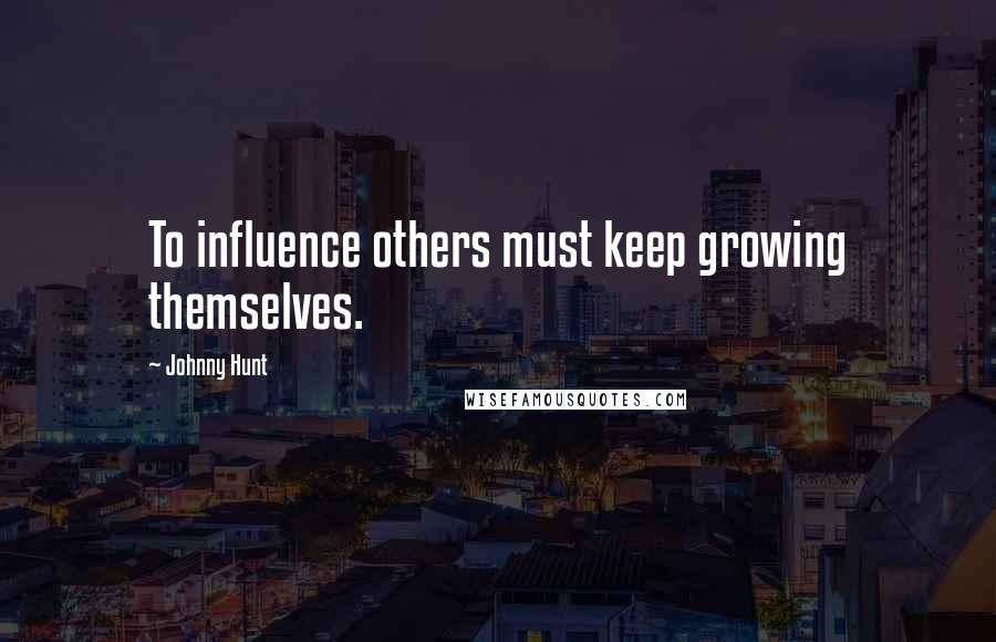 Johnny Hunt Quotes: To influence others must keep growing themselves.