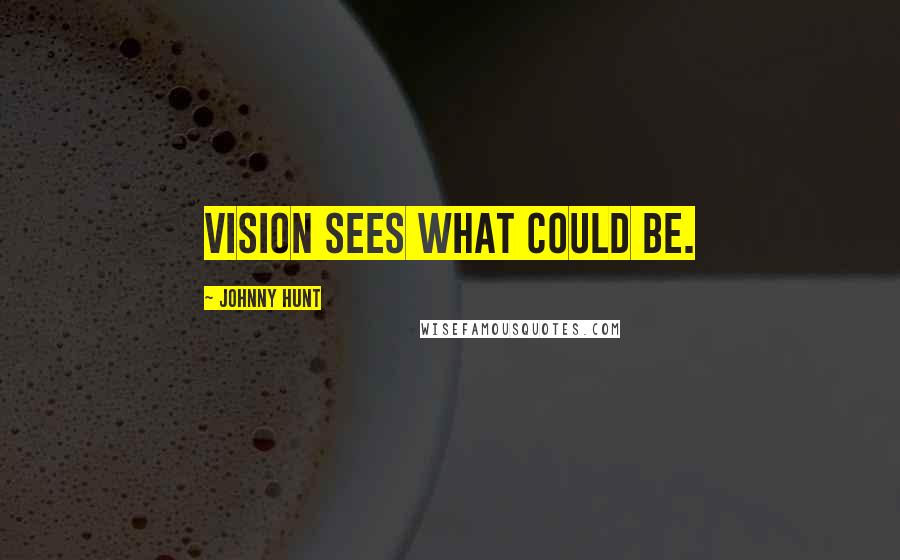 Johnny Hunt Quotes: Vision sees what could be.