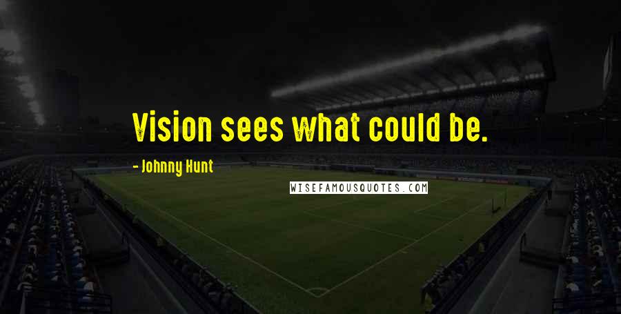 Johnny Hunt Quotes: Vision sees what could be.