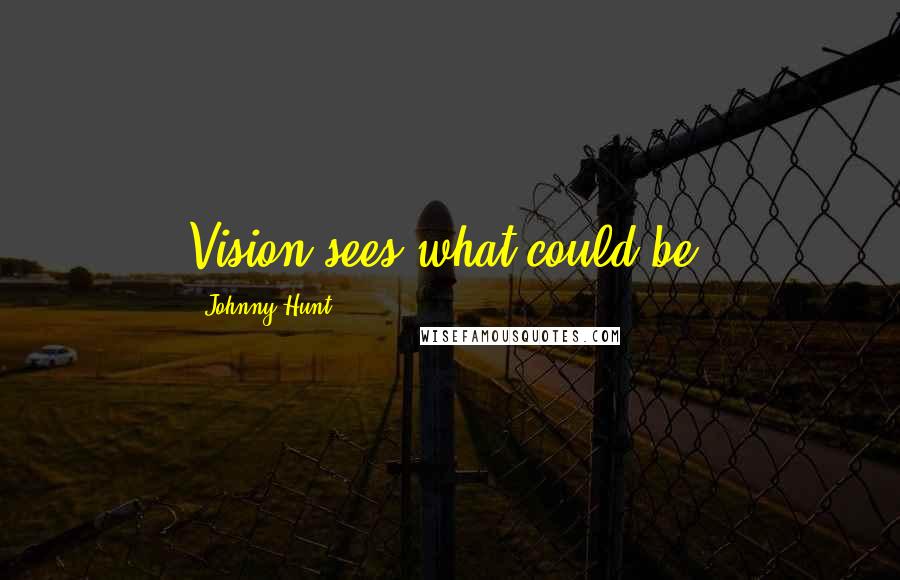 Johnny Hunt Quotes: Vision sees what could be.