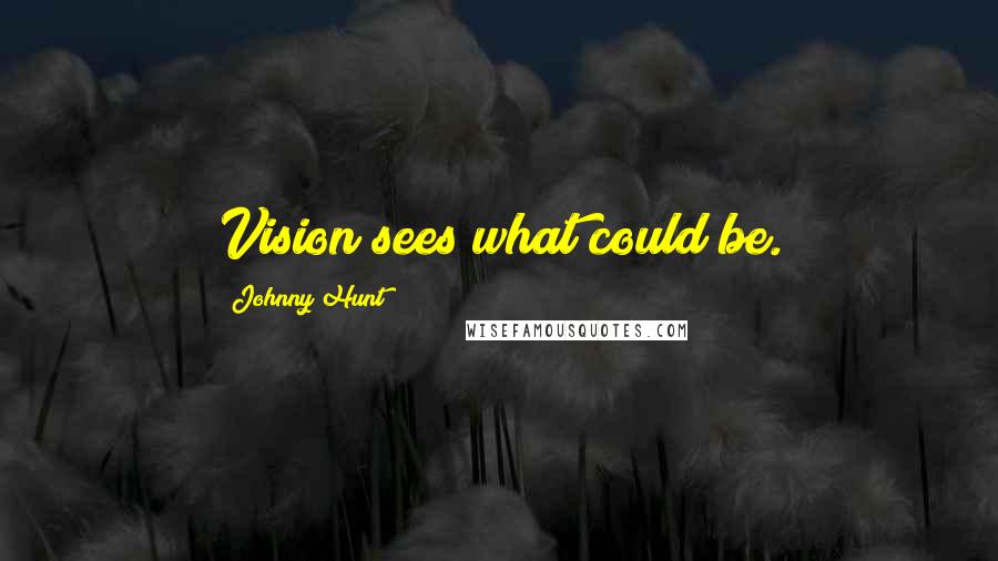 Johnny Hunt Quotes: Vision sees what could be.