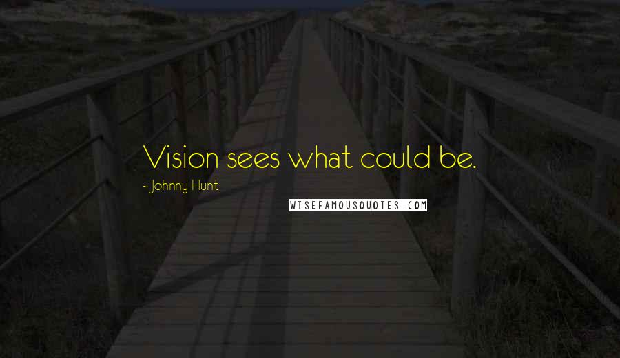 Johnny Hunt Quotes: Vision sees what could be.