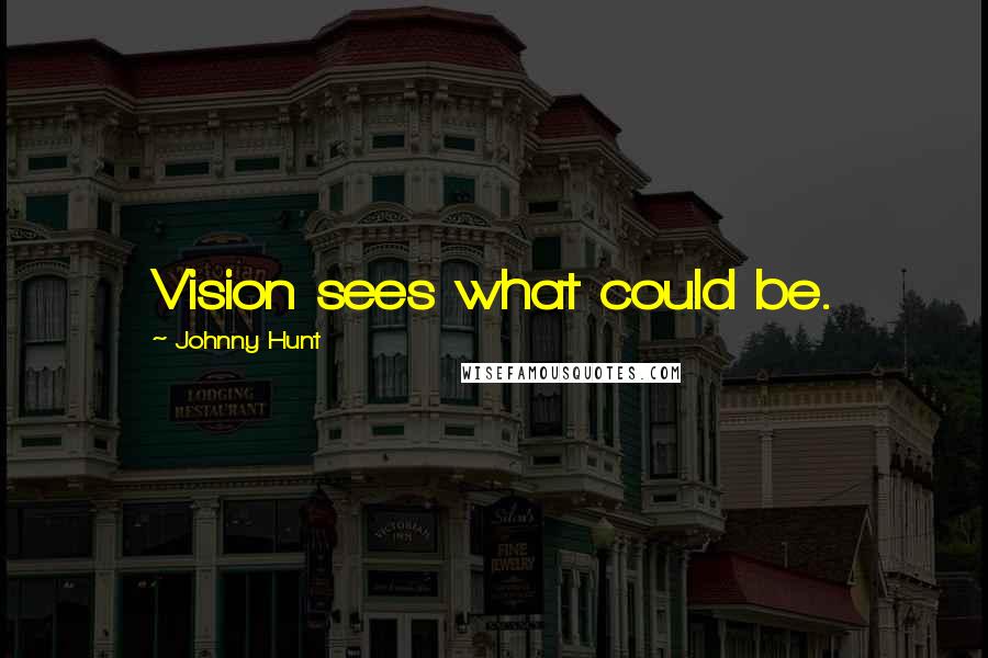 Johnny Hunt Quotes: Vision sees what could be.