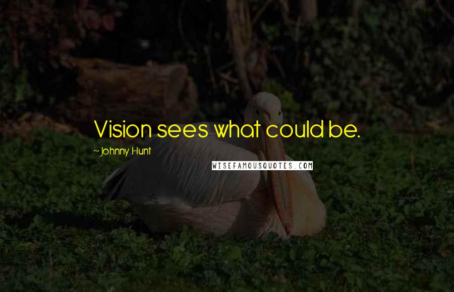 Johnny Hunt Quotes: Vision sees what could be.