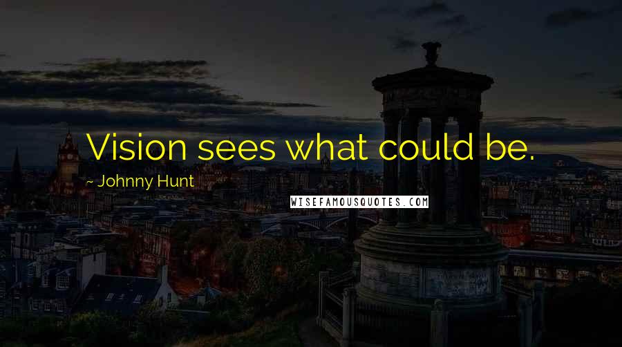 Johnny Hunt Quotes: Vision sees what could be.