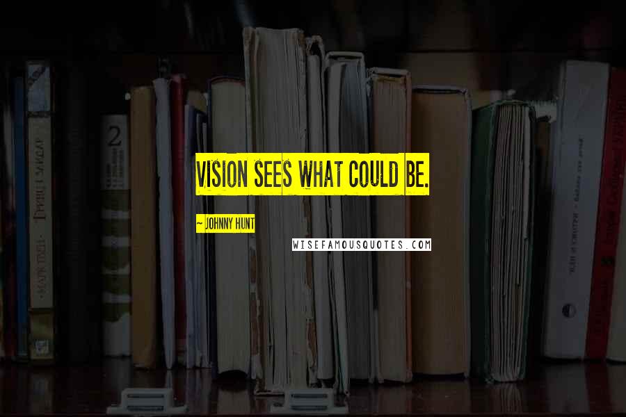 Johnny Hunt Quotes: Vision sees what could be.