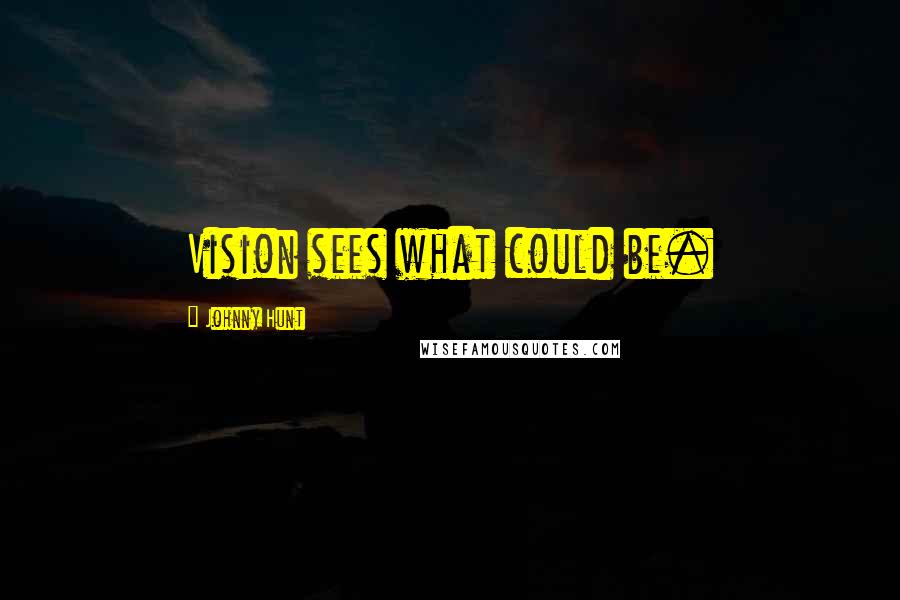 Johnny Hunt Quotes: Vision sees what could be.