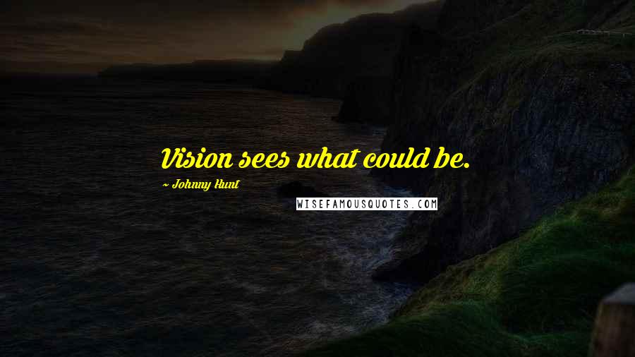 Johnny Hunt Quotes: Vision sees what could be.