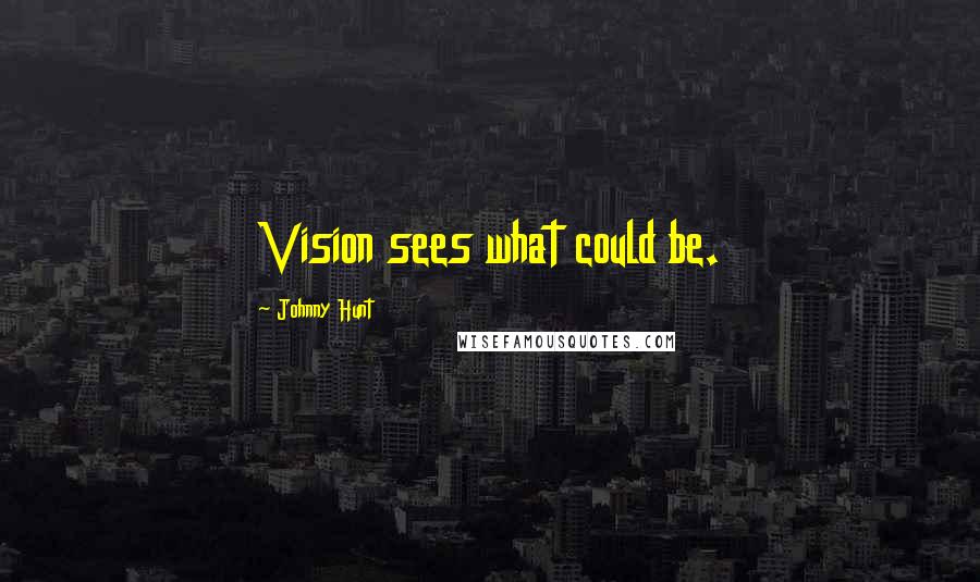Johnny Hunt Quotes: Vision sees what could be.