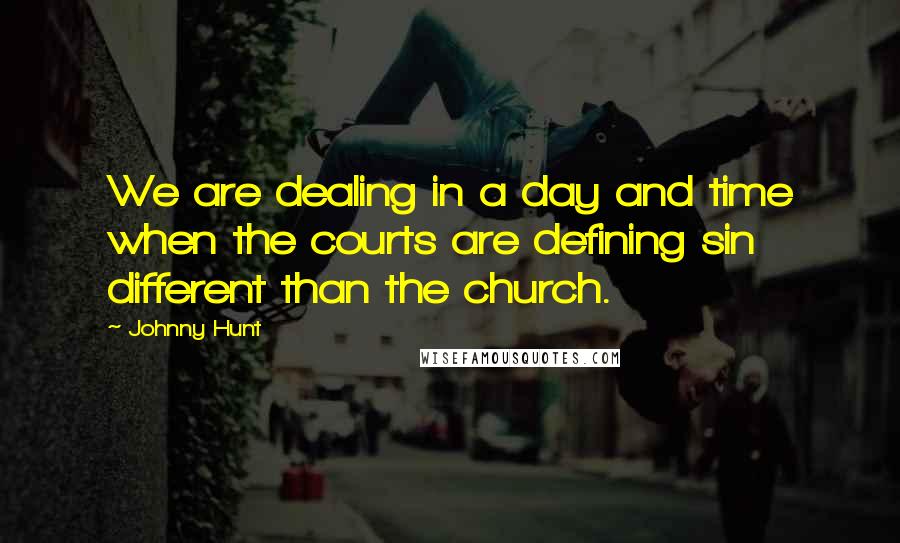 Johnny Hunt Quotes: We are dealing in a day and time when the courts are defining sin different than the church.