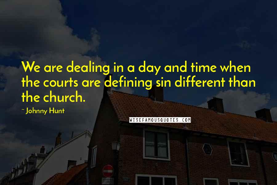 Johnny Hunt Quotes: We are dealing in a day and time when the courts are defining sin different than the church.