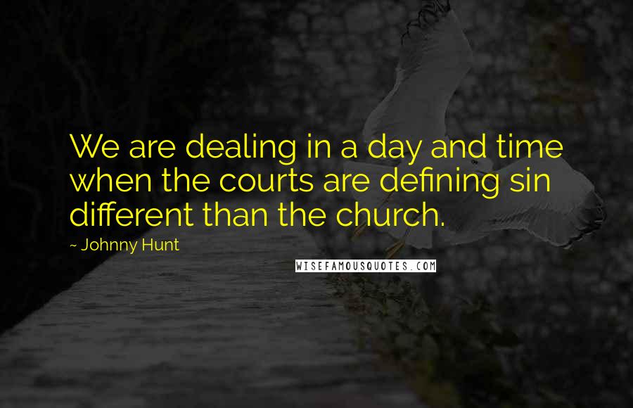 Johnny Hunt Quotes: We are dealing in a day and time when the courts are defining sin different than the church.