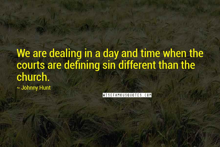 Johnny Hunt Quotes: We are dealing in a day and time when the courts are defining sin different than the church.