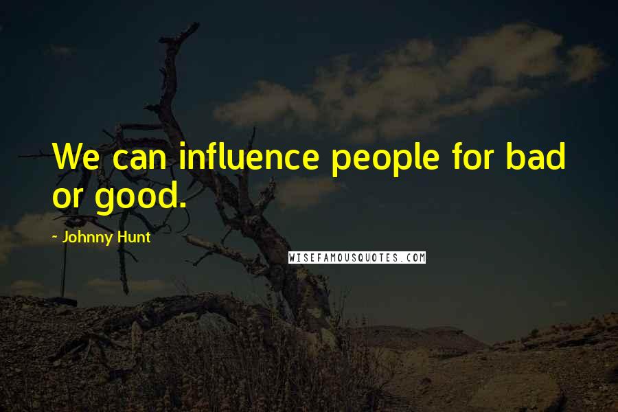 Johnny Hunt Quotes: We can influence people for bad or good.