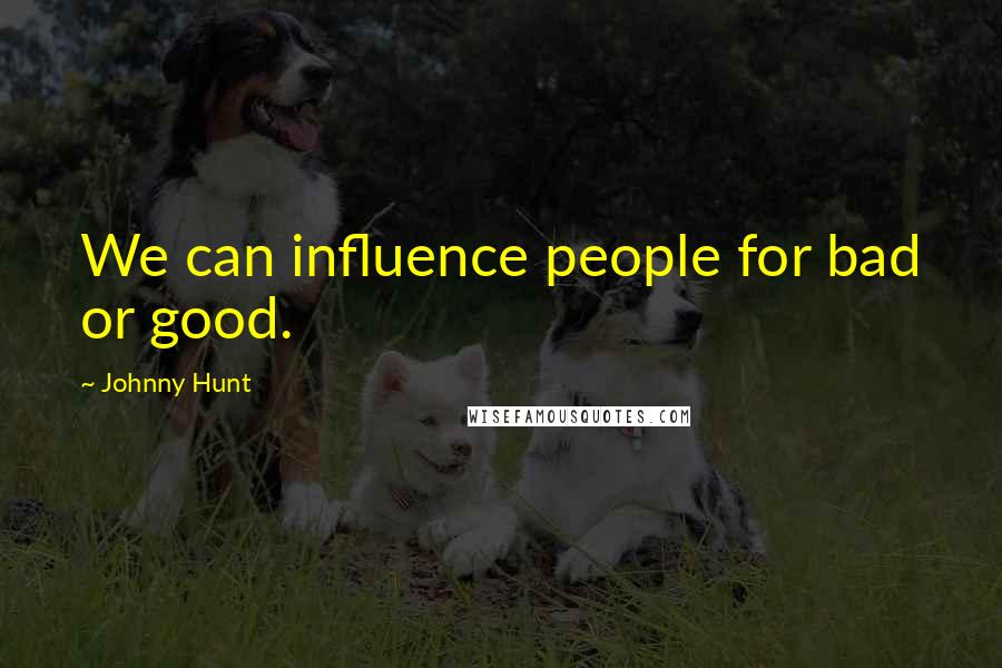 Johnny Hunt Quotes: We can influence people for bad or good.