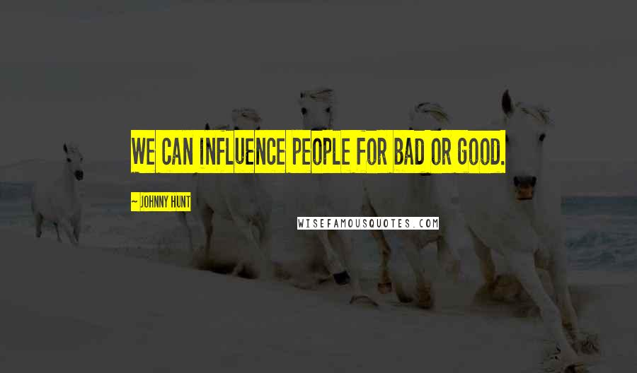 Johnny Hunt Quotes: We can influence people for bad or good.