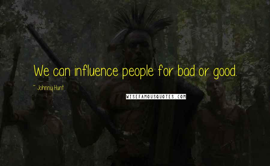 Johnny Hunt Quotes: We can influence people for bad or good.