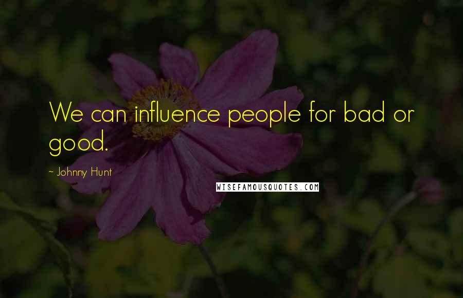 Johnny Hunt Quotes: We can influence people for bad or good.