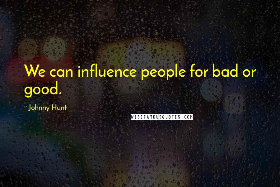 Johnny Hunt Quotes: We can influence people for bad or good.