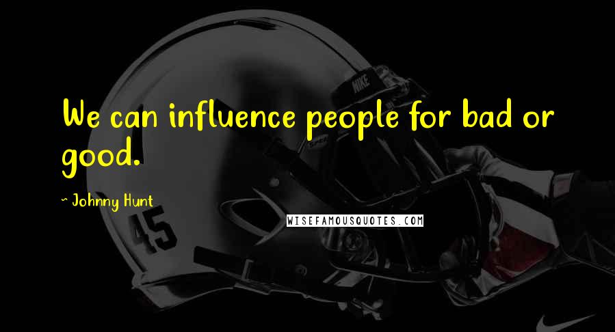 Johnny Hunt Quotes: We can influence people for bad or good.