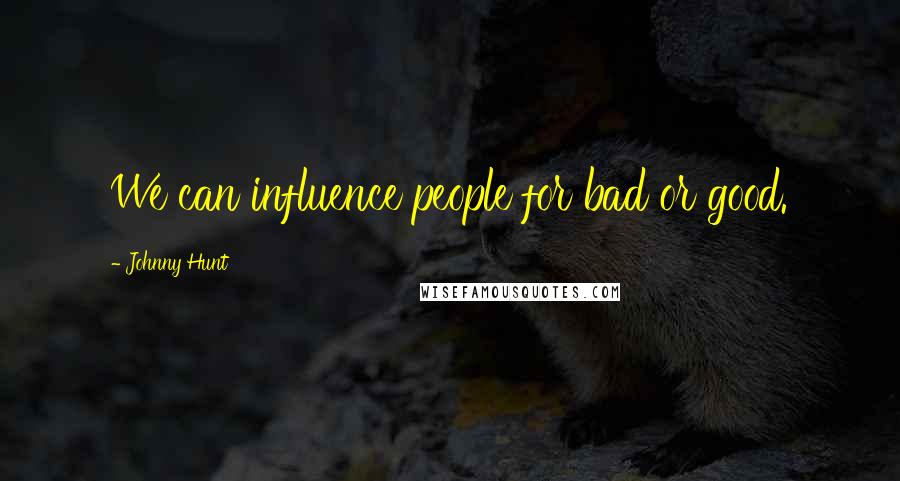 Johnny Hunt Quotes: We can influence people for bad or good.