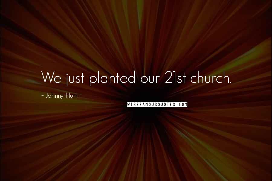 Johnny Hunt Quotes: We just planted our 21st church.