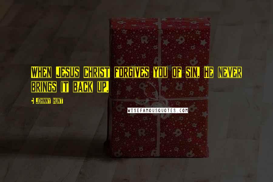 Johnny Hunt Quotes: When Jesus Christ forgives you of sin, He never brings it back up.
