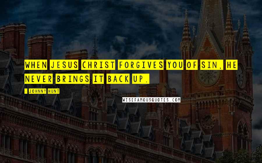 Johnny Hunt Quotes: When Jesus Christ forgives you of sin, He never brings it back up.