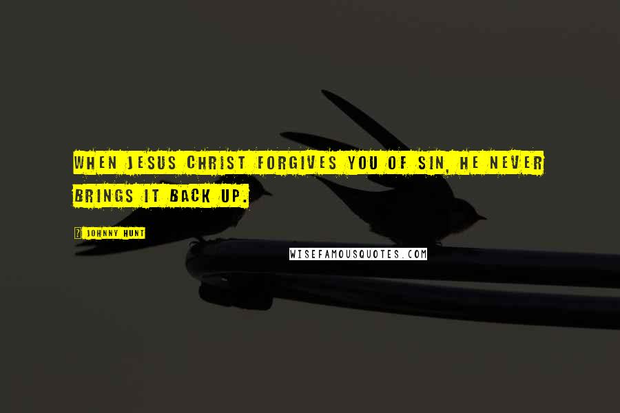 Johnny Hunt Quotes: When Jesus Christ forgives you of sin, He never brings it back up.