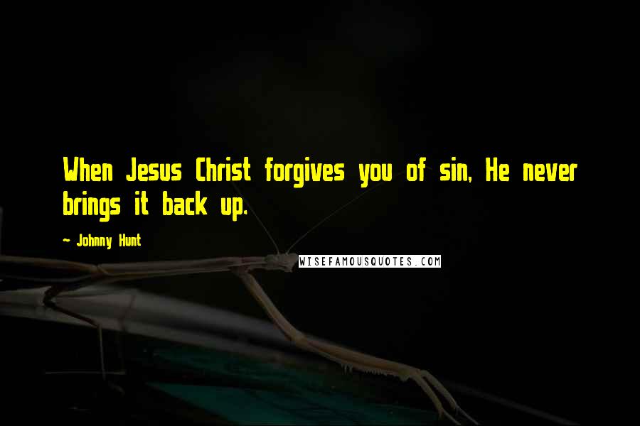 Johnny Hunt Quotes: When Jesus Christ forgives you of sin, He never brings it back up.