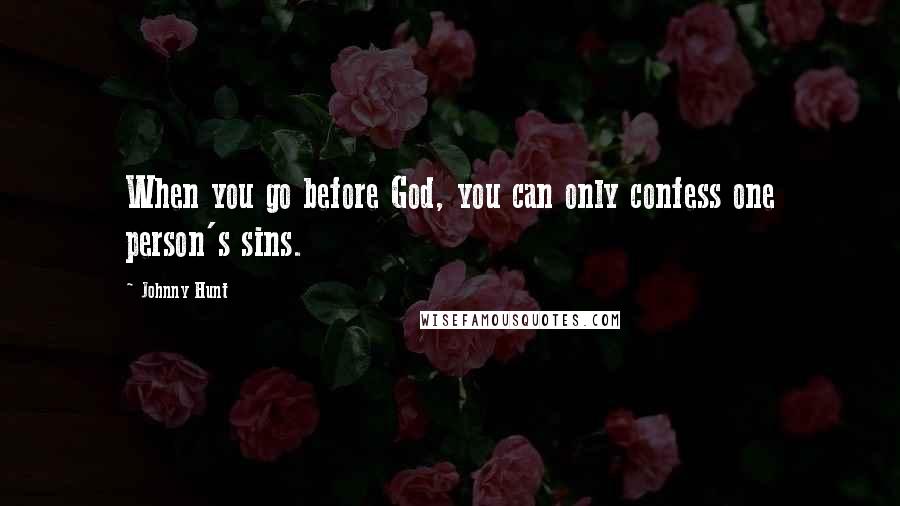 Johnny Hunt Quotes: When you go before God, you can only confess one person's sins.