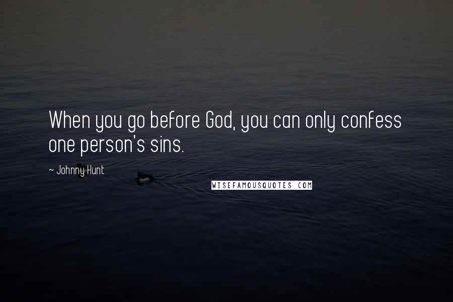 Johnny Hunt Quotes: When you go before God, you can only confess one person's sins.