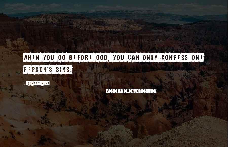 Johnny Hunt Quotes: When you go before God, you can only confess one person's sins.