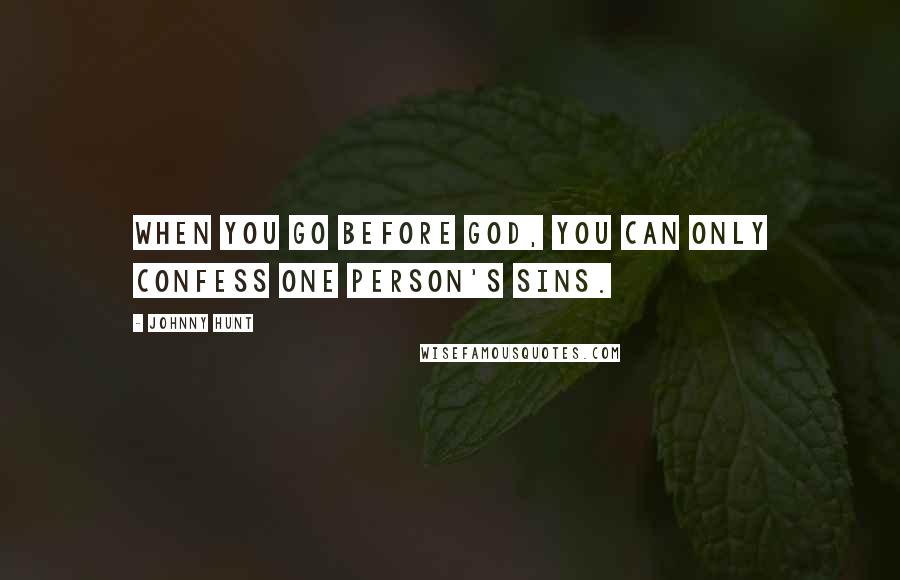 Johnny Hunt Quotes: When you go before God, you can only confess one person's sins.