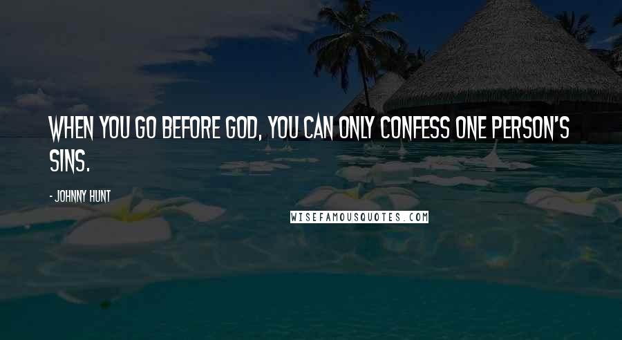 Johnny Hunt Quotes: When you go before God, you can only confess one person's sins.