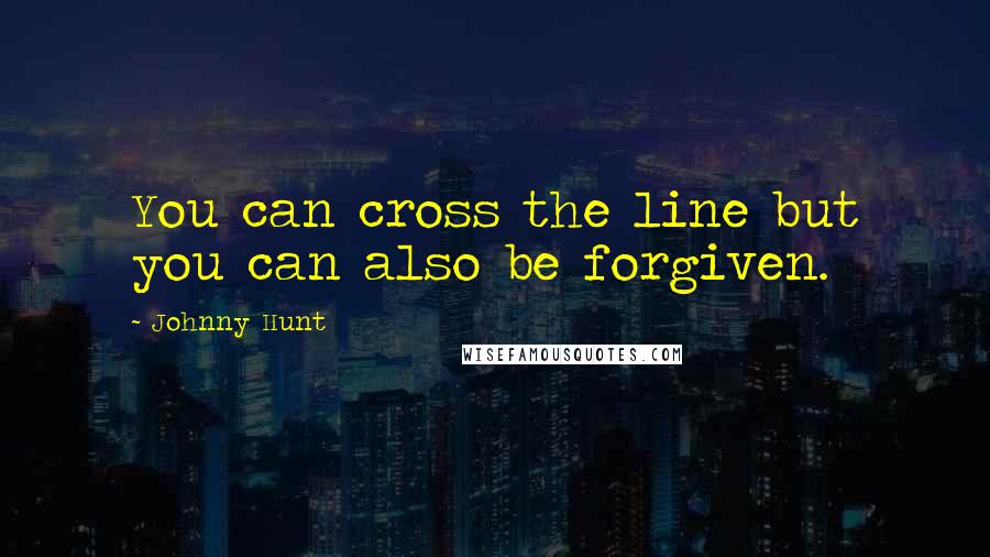 Johnny Hunt Quotes: You can cross the line but you can also be forgiven.