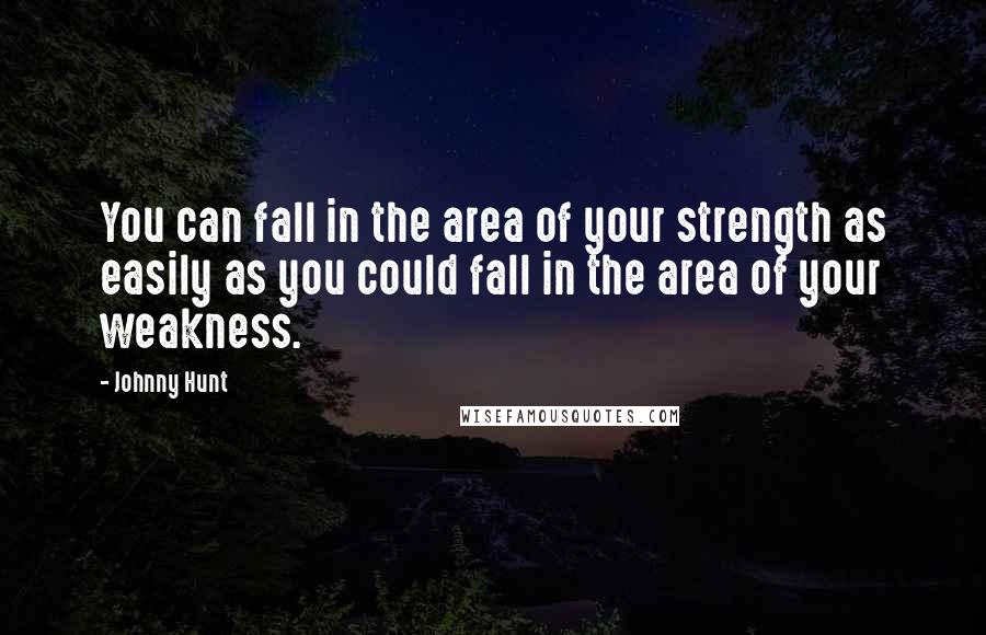 Johnny Hunt Quotes: You can fall in the area of your strength as easily as you could fall in the area of your weakness.