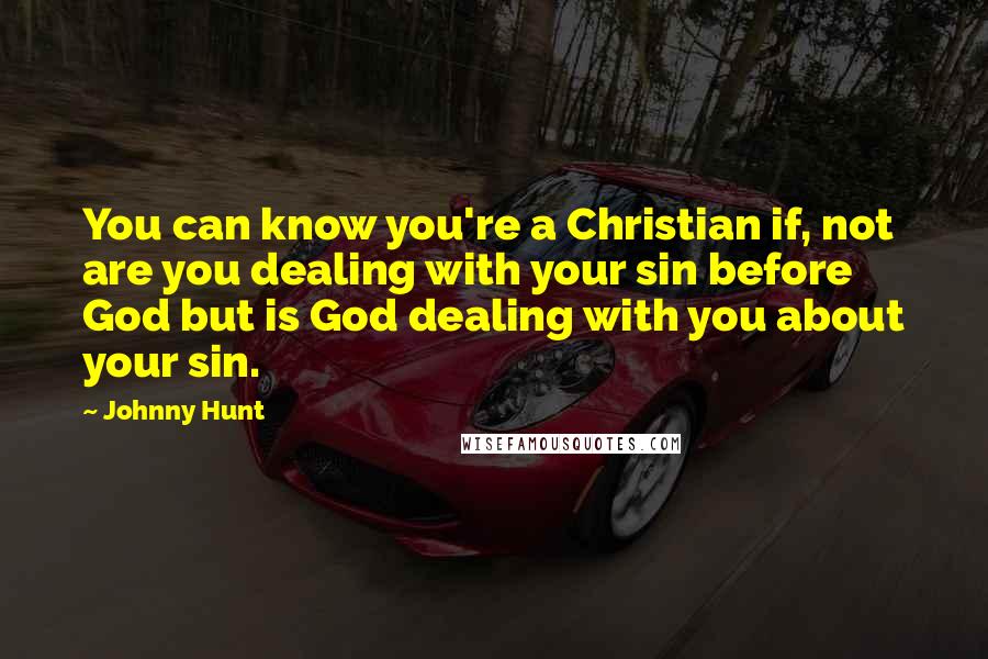 Johnny Hunt Quotes: You can know you're a Christian if, not are you dealing with your sin before God but is God dealing with you about your sin.