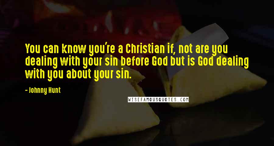 Johnny Hunt Quotes: You can know you're a Christian if, not are you dealing with your sin before God but is God dealing with you about your sin.