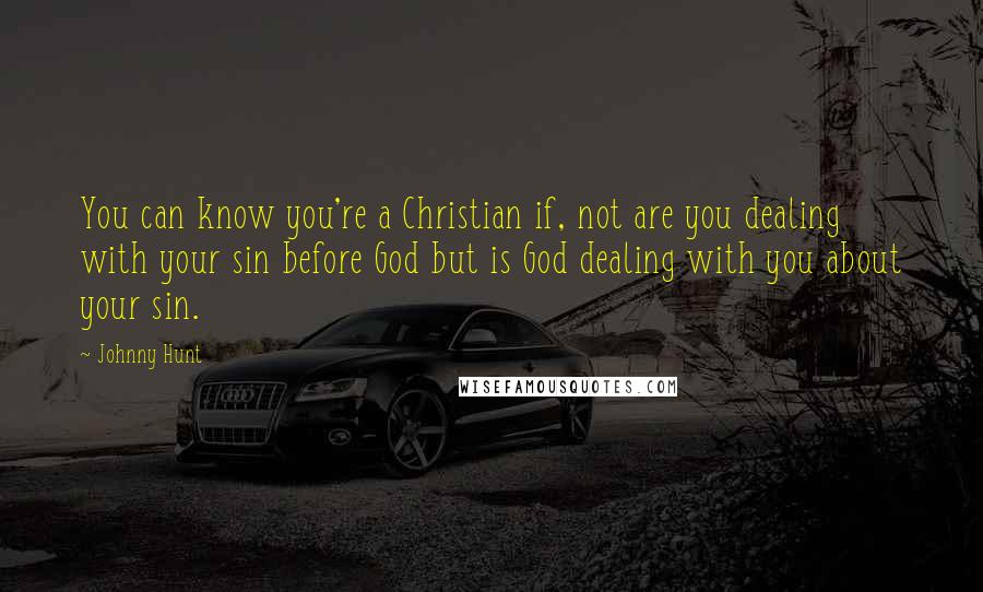 Johnny Hunt Quotes: You can know you're a Christian if, not are you dealing with your sin before God but is God dealing with you about your sin.