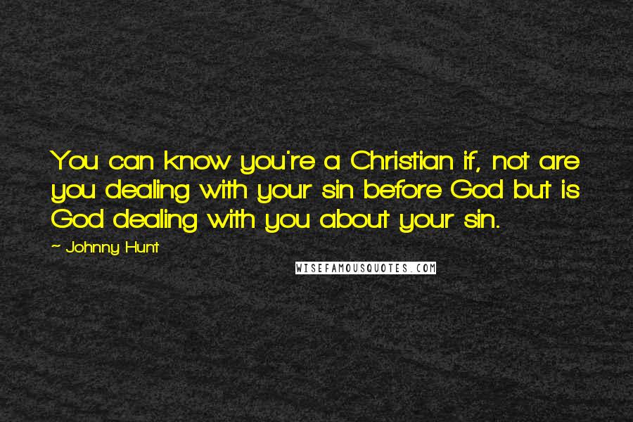 Johnny Hunt Quotes: You can know you're a Christian if, not are you dealing with your sin before God but is God dealing with you about your sin.