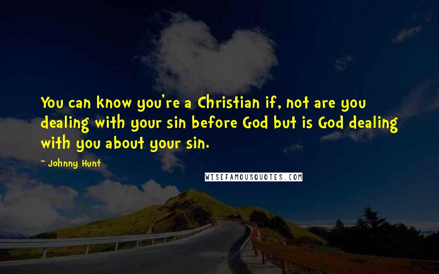 Johnny Hunt Quotes: You can know you're a Christian if, not are you dealing with your sin before God but is God dealing with you about your sin.