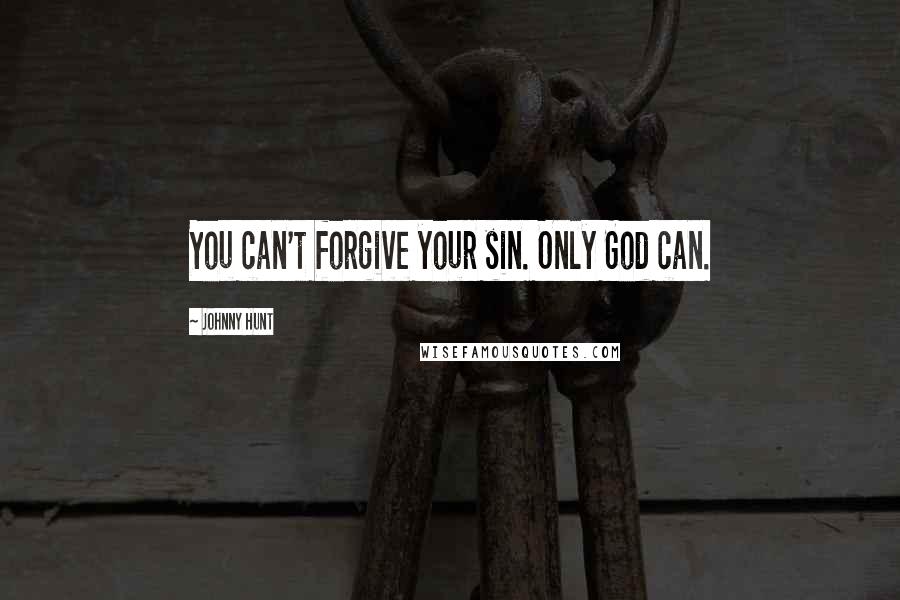 Johnny Hunt Quotes: You can't forgive your sin. Only God can.