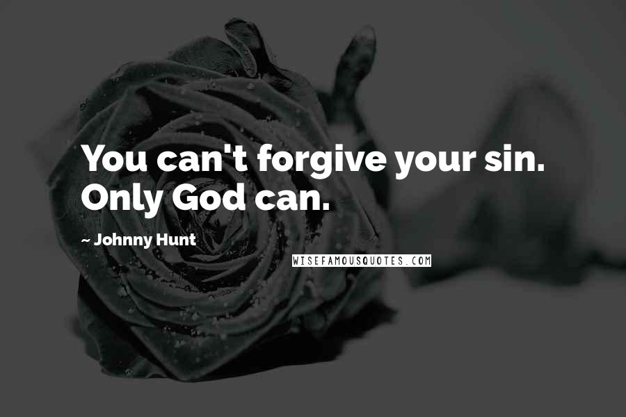 Johnny Hunt Quotes: You can't forgive your sin. Only God can.