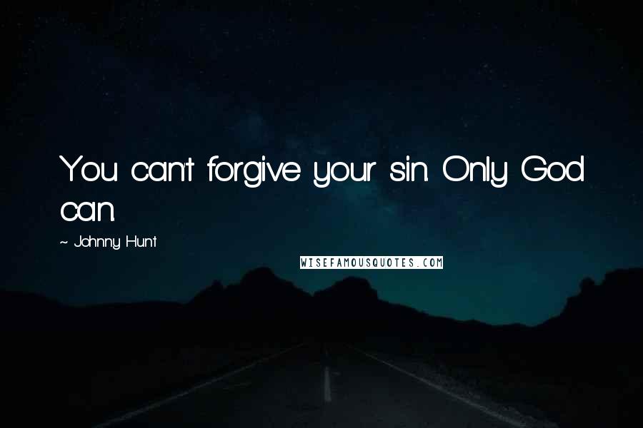 Johnny Hunt Quotes: You can't forgive your sin. Only God can.