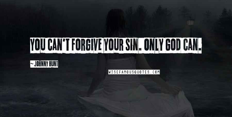 Johnny Hunt Quotes: You can't forgive your sin. Only God can.